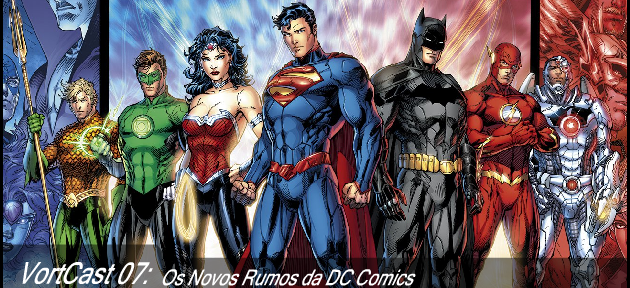 VortCast 07 | Os Novos Rumos da DC Comics